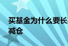 买基金为什么要长期持有呢 买基金为什么要减仓