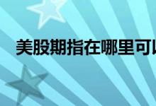 美股期指在哪里可以查看 美股期指哪里看