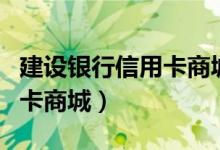 建设银行信用卡商城积分兑换（建设银行信用卡商城）