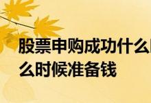 股票申购成功什么时候买入 股票申购成功什么时候准备钱