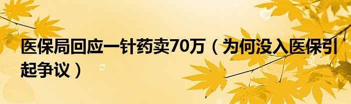 医保局回应一针药卖70万 为何没入医保引起争议 检测网