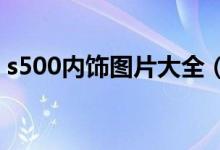 s500内饰图片大全（中控s50价格是多少钱）
