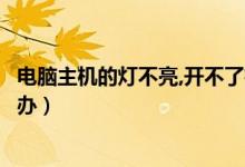 电脑主机的灯不亮,开不了机（电脑主机打不开灯也不亮怎么办）