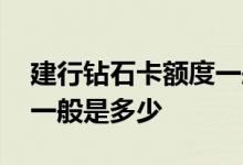 建行钻石卡额度一般是多少 请问钻石卡额度一般是多少