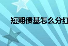 短期债基怎么分红 短期纯债基金分红吗