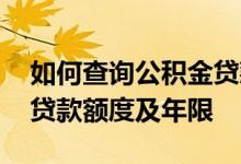 如何查询公积金贷款的次数 如何查询公积金贷款额度及年限