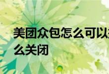 美团众包怎么可以把帮买单关闭 美团买单怎么关闭