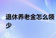 退休养老金怎么领 2022年退休养老金能拿多少 