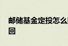 邮储基金定投怎么赎回 银行基金定投怎么赎回