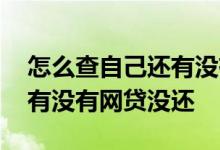 怎么查自己还有没有网贷没还 怎么查自己还有没有网贷没还