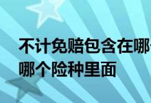 不计免赔包含在哪个险里面 不计免赔包含在哪个险种里面