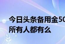 今日头条备用金500靠谱吗 今日头条备用金所有人都有么