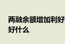 两融余额增加利好还是利空 两融余额增加利好什么