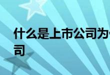 什么是上市公司为什么要上市 什么是上市公司 