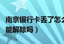 南京银行卡丢了怎么办（南京银行信用卡挂失能解除吗）