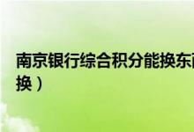 南京银行综合积分能换东西吗（南京银行信用卡积分如何兑换）