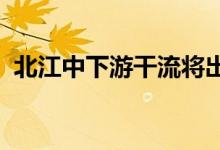 北江中下游干流将出现超百年一遇洪峰流量