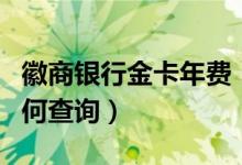 徽商银行金卡年费（徽商银行信用卡的年费如何查询）