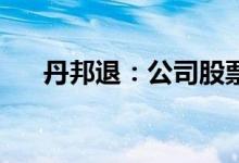 丹邦退：公司股票将在6月22日被摘牌