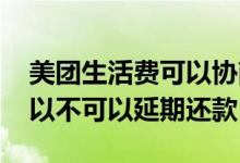 美团生活费可以协商延期还款吗 美团买单可以不可以延期还款