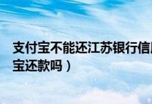 支付宝不能还江苏银行信用卡（南京银行信用卡可以用支付宝还款吗）