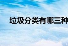 垃圾分类有哪三种 垃圾分类有哪些股票 
