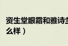 资生堂眼霜和雅诗兰黛哪个好（资生堂眼霜怎么样）