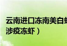 云南进口冻南美白虾包装检出新冠（多地下架涉疫冻虾）