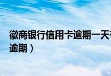 徽商银行信用卡逾期一天有事吗（徽商银行信用卡如何防止逾期）