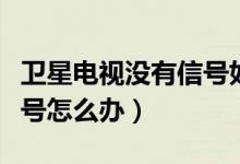 卫星电视没有信号如何处理（卫星电视没有信号怎么办）