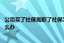 公司买了社保离职了社保怎么办 公司买了社保离职了社保怎么办