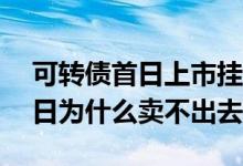 可转债首日上市挂100可以吗 可转债上市首日为什么卖不出去