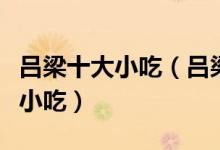 吕梁十大小吃（吕梁特色小吃排行吕梁有什么小吃）