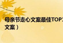 母亲节走心文案最佳TOP10（母亲节朋友圈文案母亲节祝福文案）