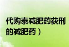 代购泰减肥药获刑（未经批准进口含禁药成分的减肥药）