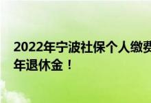 2022年宁波社保个人缴费标准是多少 算一算最低基数交20年退休金！ 
