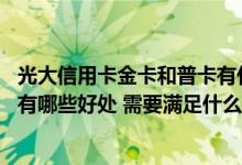 光大信用卡金卡和普卡有什么区别 光大信用卡普卡升级金卡有哪些好处 需要满足什么条件才可以升级金卡