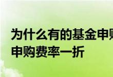 为什么有的基金申购费率0.6 为什么有的基金申购费率一折
