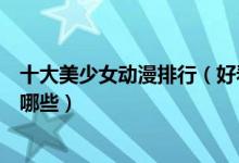 十大美少女动漫排行（好看的美少女动画片美少女类动漫有哪些）