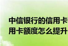 中信银行的信用卡额度怎么提高 中信银行信用卡额度怎么提升