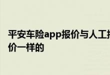 平安车险app报价与人工报价一样吗 车险每个公司是不是报价一样的