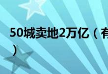 50城卖地2万亿（有25个城市均为三四线城市）