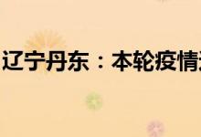 辽宁丹东：本轮疫情还有出现零星病例的可能