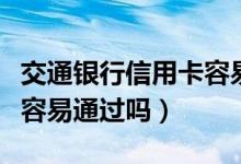 交通银行信用卡容易申请吗（交通银行信用卡容易通过吗）