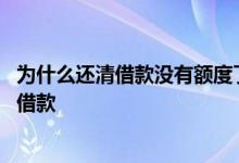 为什么还清借款没有额度了 平台不能借款什么时候才能恢复借款