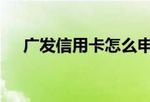 广发信用卡怎么申请 广发套卡怎么申请
