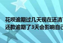 花呗逾期过几天现在还清了,影响征信怎么没有啦? 花呗忘记还款逾期了3天会影响自己的征信