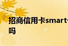 招商信用卡smart卡 招商信用卡可以卡办卡吗