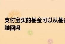 支付宝买的基金可以从基金公司赎回吗 支付宝基金卖出就是赎回吗