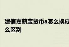 建信嘉薪宝货币a怎么换成天弘 建信嘉薪宝货币a和天弘有什么区别
